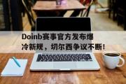 Doinb赛事官方发布爆冷新规，切尔西争议不断！的简单介绍